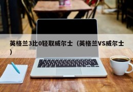 英格兰3比0轻取威尔士（英格兰VS威尔士）