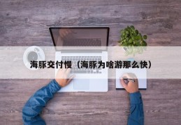 海豚交付慢（海豚为啥游那么快）