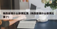 梅西都踢什么联赛比赛（梅西都踢什么联赛比赛了）