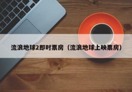 流浪地球2即时票房（流浪地球上映票房）
