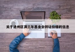 关于通州区满三年基金会转让价格的信息