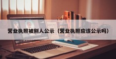 营业执照被别人公示（营业执照应该公示吗）