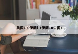 美国1-0伊朗l（伊朗10中国）