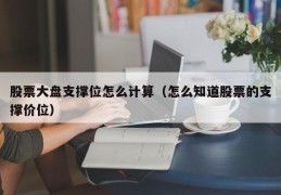 股票大盘支撑位怎么计算（怎么知道股票的支撑价位）