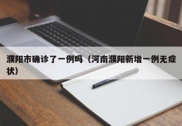 濮阳市确诊了一例吗（河南濮阳新增一例无症状）