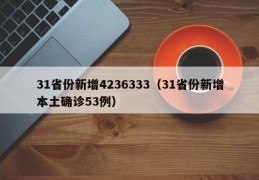 31省份新增4236333（31省份新增本土确诊53例）