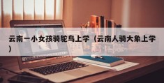 云南一小女孩骑鸵鸟上学（云南人骑大象上学）