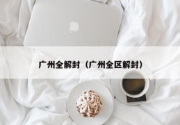 广州全解封（广州全区解封）