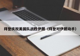 拜登庆祝美国队战胜伊朗（拜登对伊朗动手）