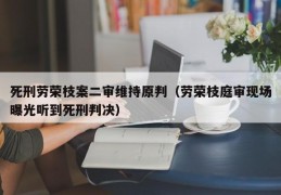 死刑劳荣枝案二审维持原判（劳荣枝庭审现场曝光听到死刑判决）