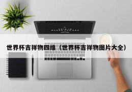 世界杯吉祥物四维（世界杯吉祥物图片大全）