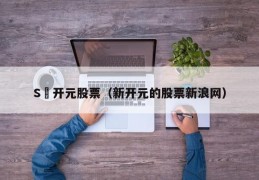 S丅开元股票（新开元的股票新浪网）