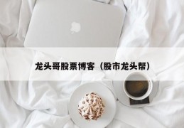 龙头哥股票博客（股市龙头帮）