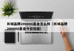 长城品牌200008基金怎么样（长城品牌200008基金今日估值）
