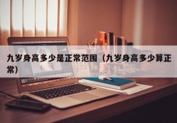 九岁身高多少是正常范围（九岁身高多少算正常）