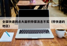 全国快递网点大面积停摆消息不实（停快递的地区）