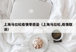 上海马拉松疫情零感染（上海马拉松,疫情取消）