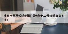 神舟十五号交会对接（神舟十二号快速交会对接）