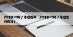 农村临时房子建造视频（农村临时房子建造视频教程）