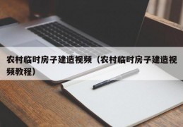 农村临时房子建造视频（农村临时房子建造视频教程）