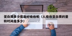 蛋白质多少度最好吸收呢（人吸收蛋白质的量和时间是多少）