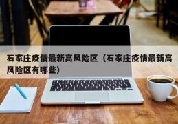 石家庄疫情最新高风险区（石家庄疫情最新高风险区有哪些）