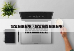 恒宝股票股吧（恒宝股份股票股吧）