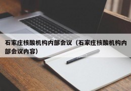 石家庄核酸机构内部会议（石家庄核酸机构内部会议内容）
