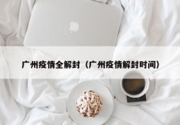广州疫情全解封（广州疫情解封时间）