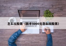 怎么玩股票（新手5000元怎么玩股票）