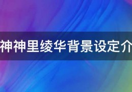 [原神神里绫华akt]原神神里绫华背景设定介绍