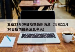 北京11月30日疫情最新消息（北京11月30日疫情最新消息今天）