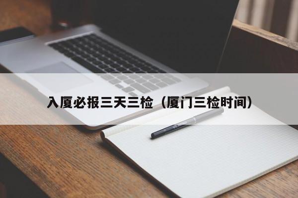 入厦必报三天三检(厦门三检时间)