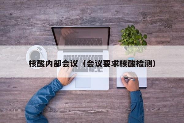 核酸内部会议(会议要求核酸检测)